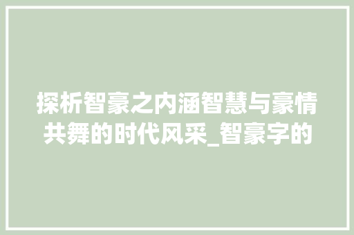 探析智豪之内涵智慧与豪情共舞的时代风采_智豪字的含义是什么意思