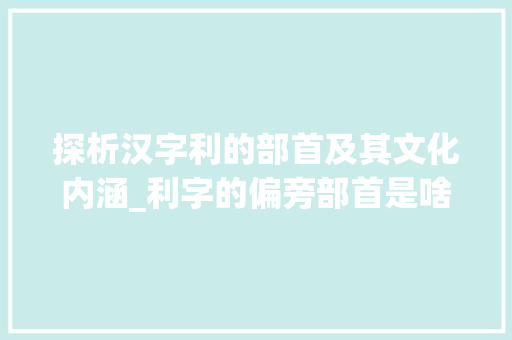 探析汉字利的部首及其文化内涵_利字的偏旁部首是啥意思