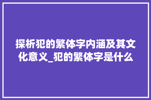 探析犯的繁体字内涵及其文化意义_犯的繁体字是什么意思