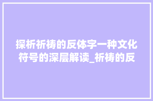 探析祈祷的反体字一种文化符号的深层解读_祈祷的反体字是什么意思
