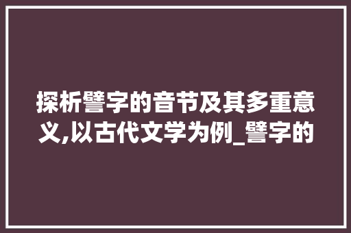 探析譬字的音节及其多重意义,以古代文学为例_譬字的音节是什么意思啊