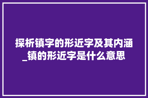 探析镇字的形近字及其内涵_镇的形近字是什么意思