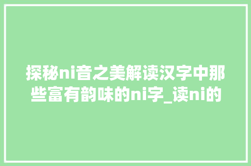 探秘ni音之美解读汉字中那些富有韵味的ni字_读ni的音的字都有什么意思