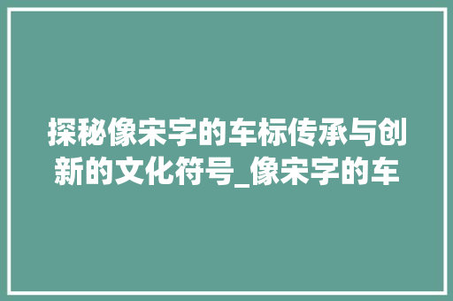探秘像宋字的车标传承与创新的文化符号_像宋字的车标是什么意思