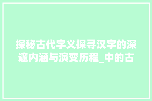 探秘古代字义探寻汉字的深邃内涵与演变历程_中的古代字是什么意思啊