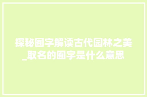 探秘囿字解读古代园林之美_取名的囿字是什么意思