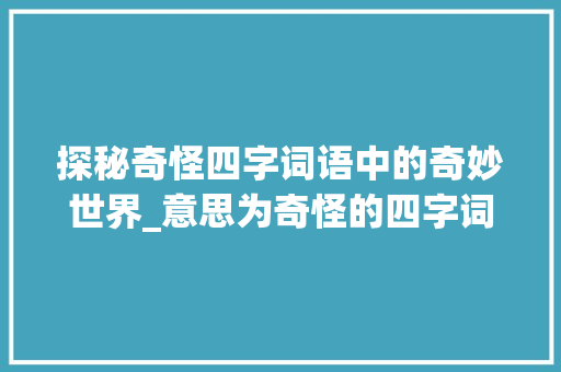 探秘奇怪四字词语中的奇妙世界_意思为奇怪的四字词语