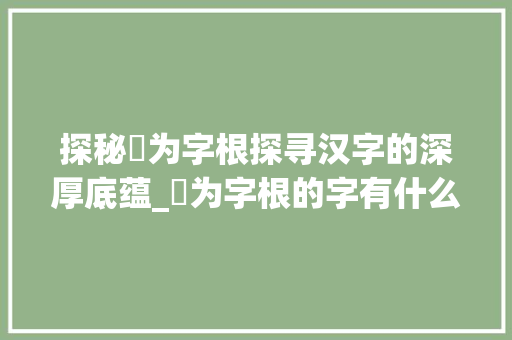 探秘専为字根探寻汉字的深厚底蕴_専为字根的字有什么意思