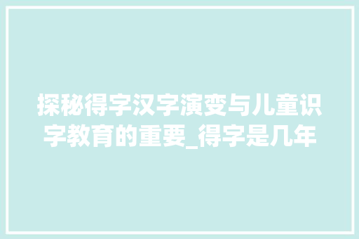 探秘得字汉字演变与儿童识字教育的重要_得字是几年级生字的意思