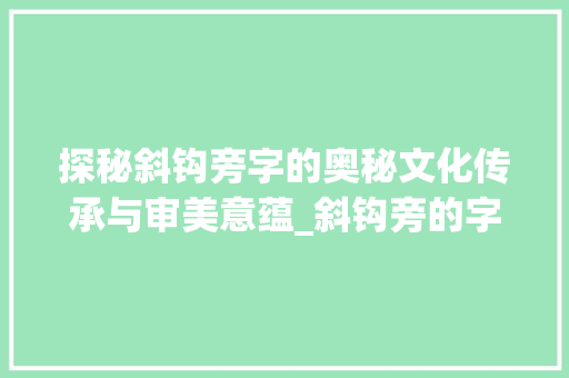 探秘斜钩旁字的奥秘文化传承与审美意蕴_斜钩旁的字有什么意思