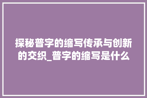 探秘普字的缩写传承与创新的交织_普字的缩写是什么意思啊