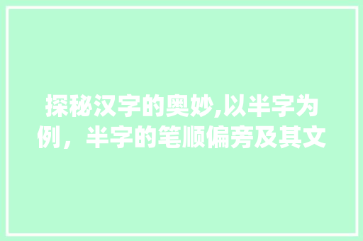 探秘汉字的奥妙,以半字为例，半字的笔顺偏旁及其文化内涵_半字的笔顺偏旁是什么意思