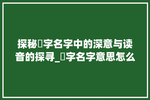 探秘浵字名字中的深意与读音的探寻_浵字名字意思怎么读的呢