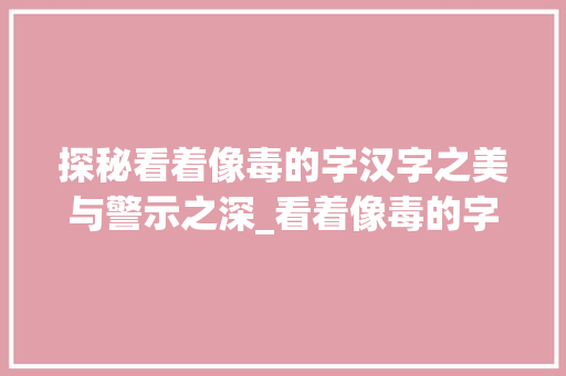 探秘看着像毒的字汉字之美与警示之深_看着像毒的字是什么意思