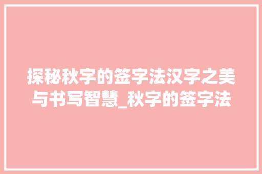探秘秋字的签字法汉字之美与书写智慧_秋字的签字法是什么意思