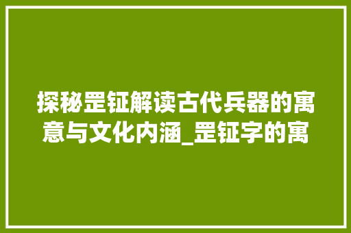 探秘罡钲解读古代兵器的寓意与文化内涵_罡钲字的寓意是什么意思