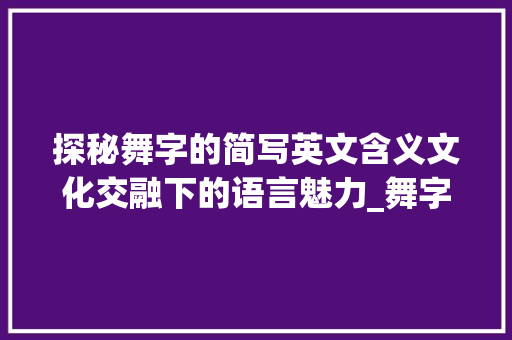 探秘舞字的简写英文含义文化交融下的语言魅力_舞字的简写英文是什么意思