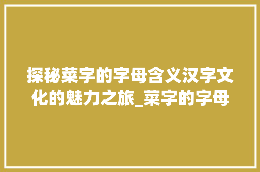 探秘菜字的字母含义汉字文化的魅力之旅_菜字的字母是什么意思啊