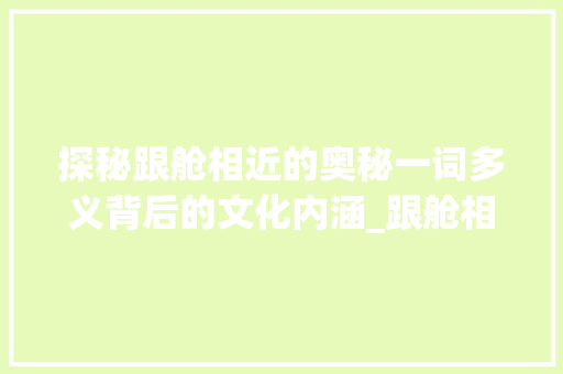 探秘跟舱相近的奥秘一词多义背后的文化内涵_跟舱相近的字是什么意思