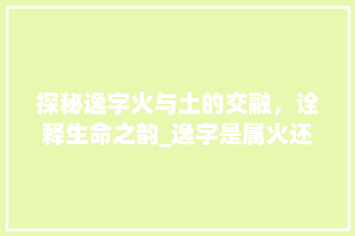 探秘逸字火与土的交融，诠释生命之韵_逸字是属火还是土的意思