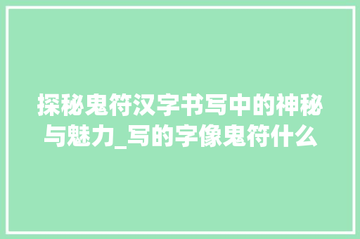 探秘鬼符汉字书写中的神秘与魅力_写的字像鬼符什么意思啊