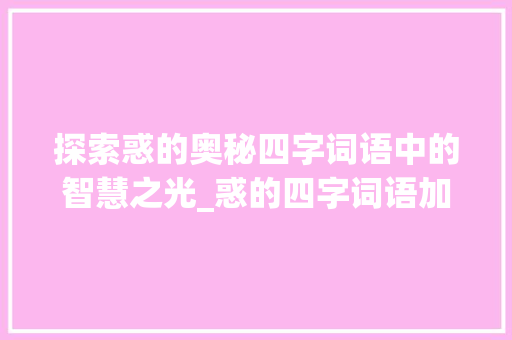 探索惑的奥秘四字词语中的智慧之光_惑的四字词语加意思 国学经典