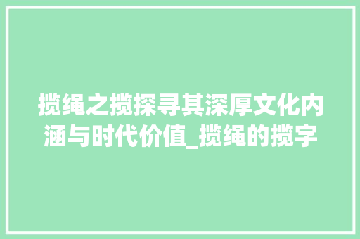 揽绳之揽探寻其深厚文化内涵与时代价值_揽绳的揽字是什么意思