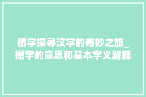 撮字探寻汉字的奇妙之旅_撮字的意思和基本字义解释