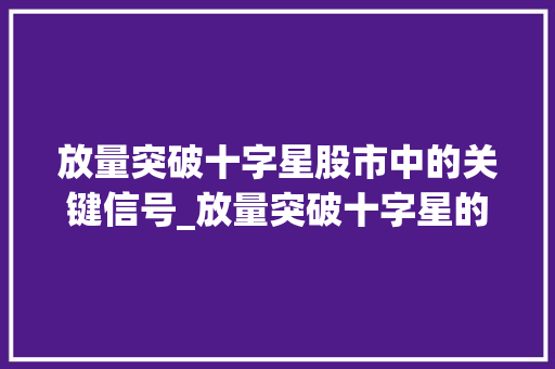 放量突破十字星股市中的关键信号_放量突破十字星的意思