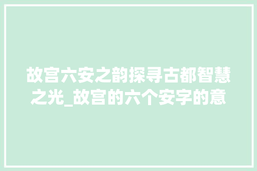 故宫六安之韵探寻古都智慧之光_故宫的六个安字的意思是