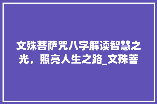 文殊菩萨咒八字解读智慧之光，照亮人生之路_文殊菩萨咒8个字的意思