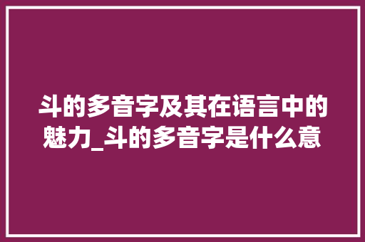 斗的多音字及其在语言中的魅力_斗的多音字是什么意思