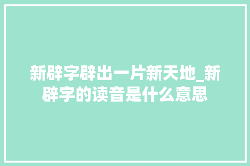 新辟字辟出一片新天地_新辟字的读音是什么意思
