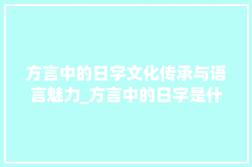 方言中的日字文化传承与语言魅力_方言中的日字是什么意思