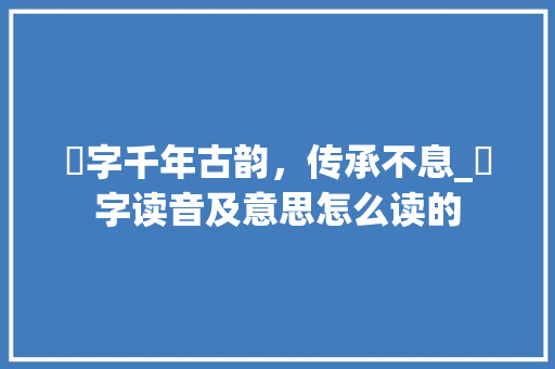 旙字千年古韵，传承不息_旙字读音及意思怎么读的