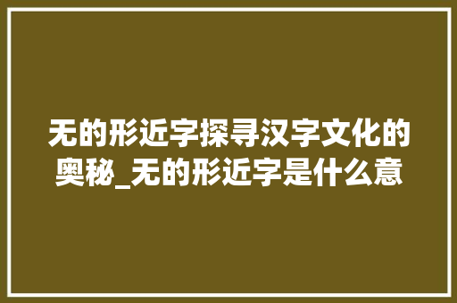 无的形近字探寻汉字文化的奥秘_无的形近字是什么意思