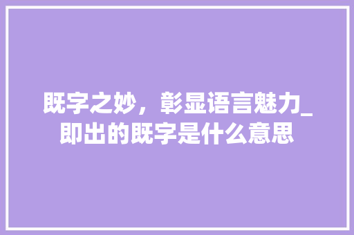 既字之妙，彰显语言魅力_即出的既字是什么意思