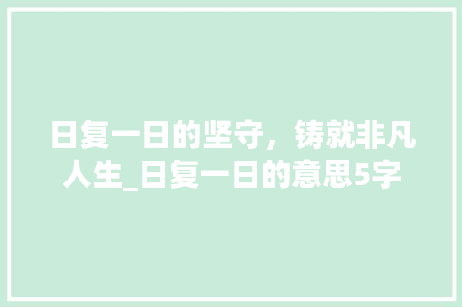 日复一日的坚守，铸就非凡人生_日复一日的意思5字