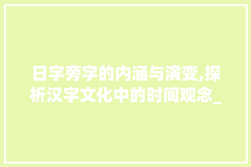 日字旁字的内涵与演变,探析汉字文化中的时间观念_日字旁的字代表不同意思