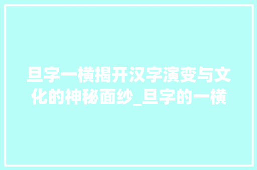 旦字一横揭开汉字演变与文化的神秘面纱_旦字的一横什么意思