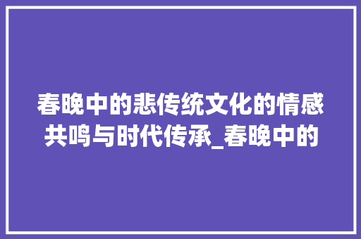 春晚中的悲传统文化的情感共鸣与时代传承_春晚中的悲字是什么意思