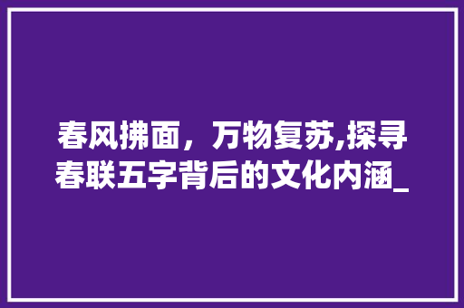 春风拂面，万物复苏,探寻春联五字背后的文化内涵_写出一副春联5字的意思