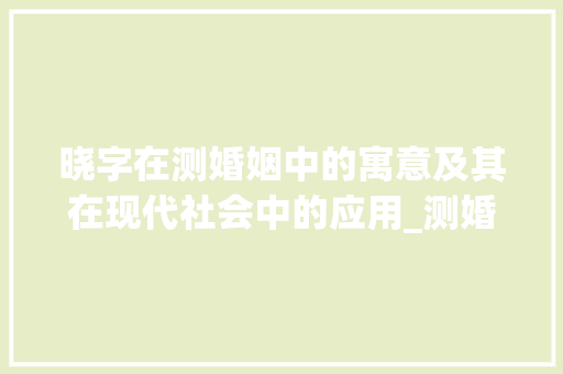 晓字在测婚姻中的寓意及其在现代社会中的应用_测婚姻中的晓字什么意思