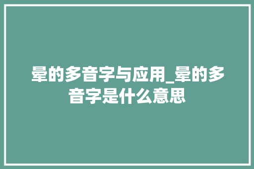 晕的多音字与应用_晕的多音字是什么意思