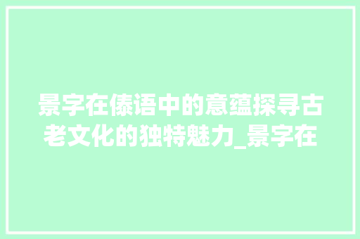 景字在傣语中的意蕴探寻古老文化的独特魅力_景字在傣语的意思怎么写