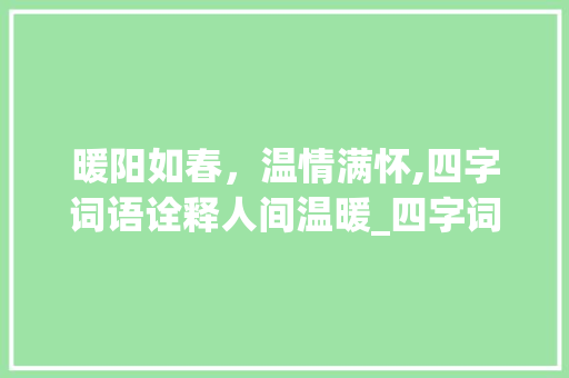 暖阳如春，温情满怀,四字词语诠释人间温暖_四字词语表示温暖的意思