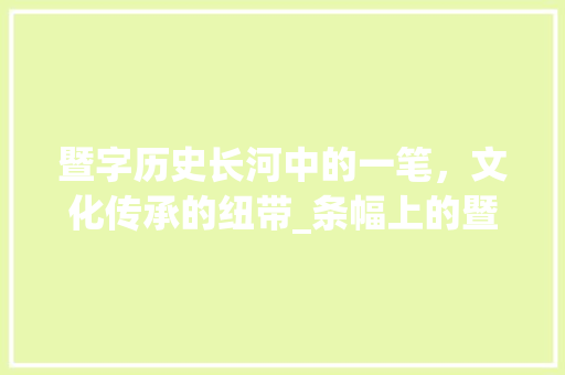 暨字历史长河中的一笔，文化传承的纽带_条幅上的暨字是什么意思 国学经典