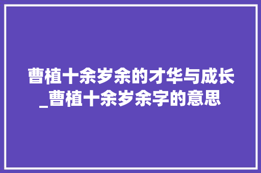 曹植十余岁余的才华与成长_曹植十余岁余字的意思