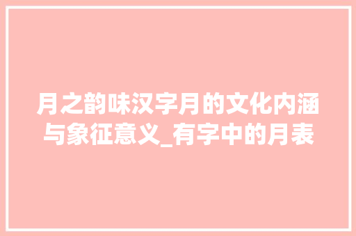 月之韵味汉字月的文化内涵与象征意义_有字中的月表示什么意思