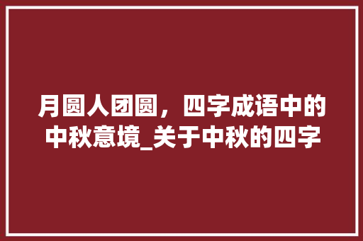 月圆人团圆，四字成语中的中秋意境_关于中秋的四字成语意思